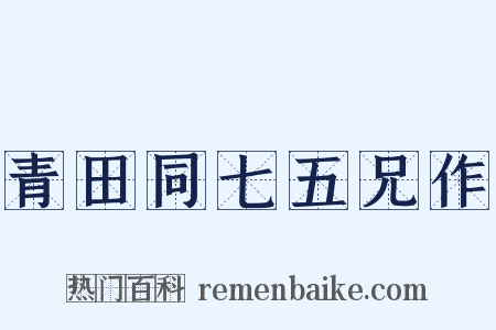青田同七五兄作是什么意思的图片